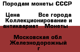 Породам монеты СССР › Цена ­ 300 - Все города Коллекционирование и антиквариат » Монеты   . Московская обл.,Железнодорожный г.